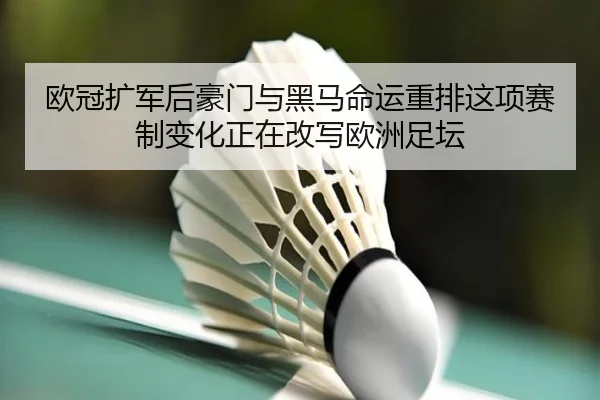 欧冠扩军后豪门与黑马命运重排这项赛制变化正在改写欧洲足坛